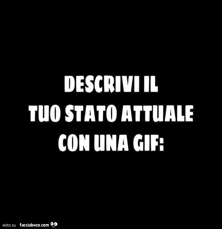 Descrivi il tuo stato attuale con una gif