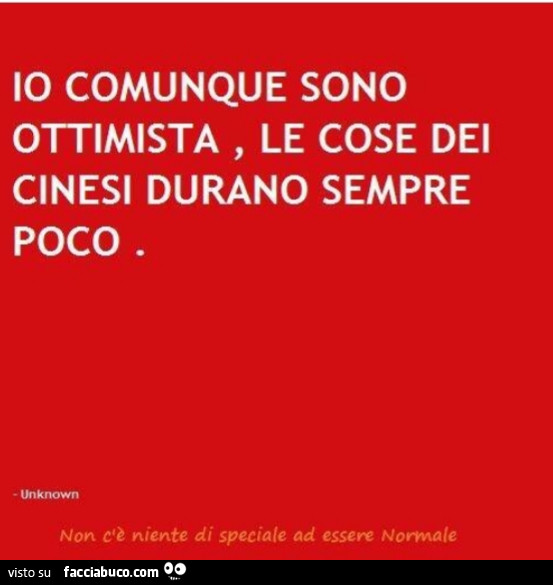 Io comunque sono ottimista, le cose dei cinesi durano sempre poco