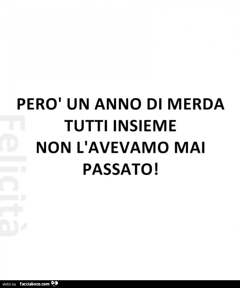 Però un anno di merda tutti insieme non l'avevamo mai passato