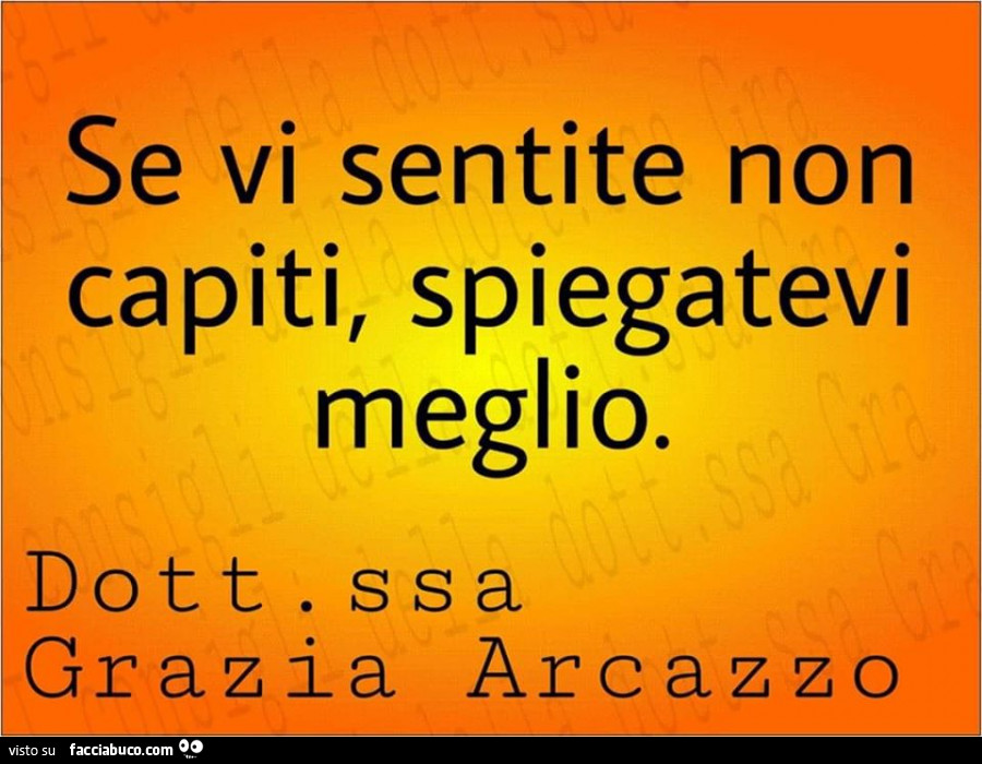Se vi sentite non capiti, spiegatevi meglio. Dottoressa grazia arcazzo