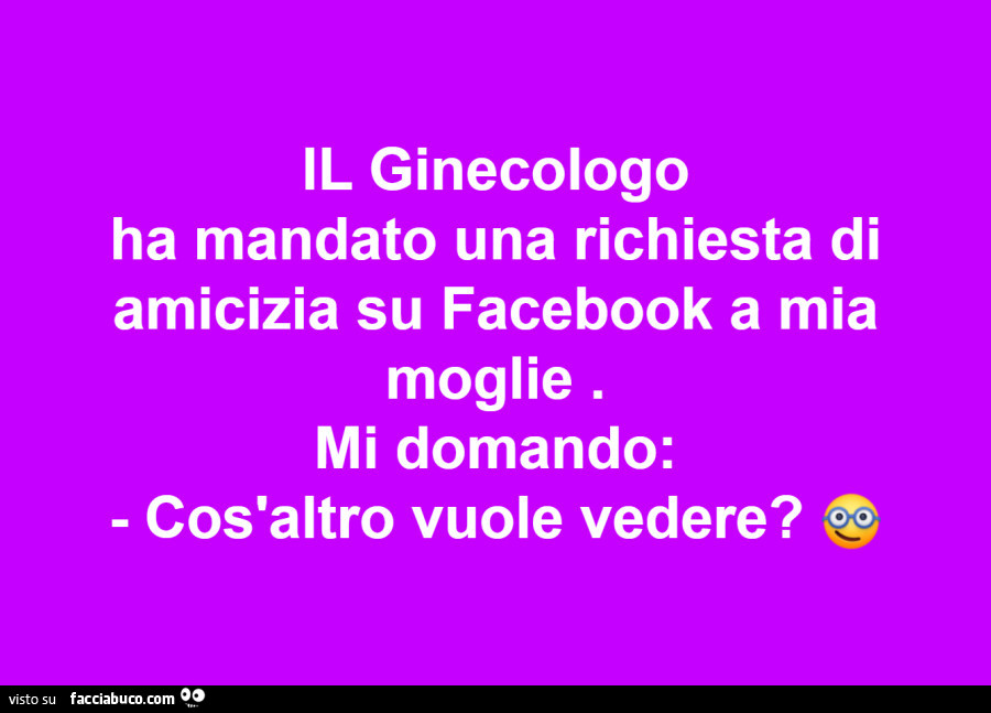 Il ginecologo ha mandato una richiesta di amicizia su facebook a mia moglie. Mi domando: cos'altro vuole vedere?