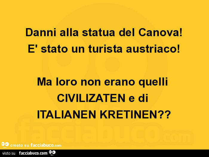 Danni alla statua del canova! È Stato un turista austriaco! Ma loro non erano quelli civilizaten e di italianen kretinen?