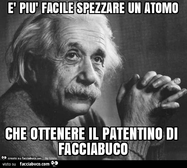 È più facile spezzare un atomo che ottenere il patentino di facciabuco