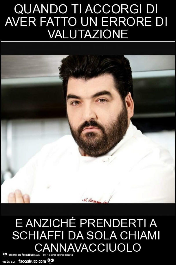 Quando ti accorgi di aver fatto un errore di valutazione e anziché prenderti a schiaffi da sola chiami cannavacciuolo