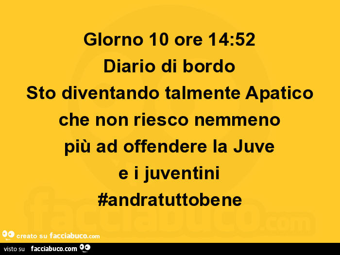 Giorno 10 ore 14: 52 diario di bordo sto diventando talmente apatico che non riesco nemmeno più ad offendere la juve e i juventini #andratuttobene