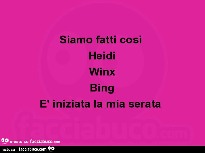 Siamo fatti cosรฌ heidi winx bing รจ' iniziata la mia serata