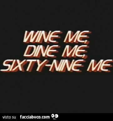 Wine me, dine me, sixty-nine me