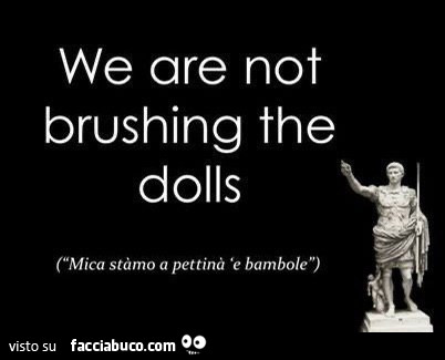 We are not brushing the dolls. Mica stàmo a pettinà 'e bambole
