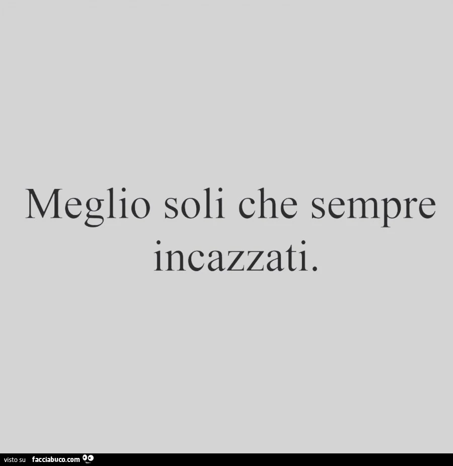 Meglio soli che sempre incazzati