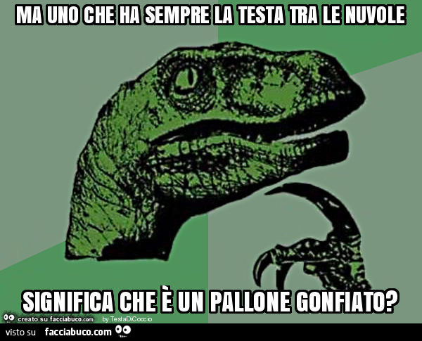 Ma uno che ha sempre la testa tra le nuvole significa che è un pallone gonfiato?