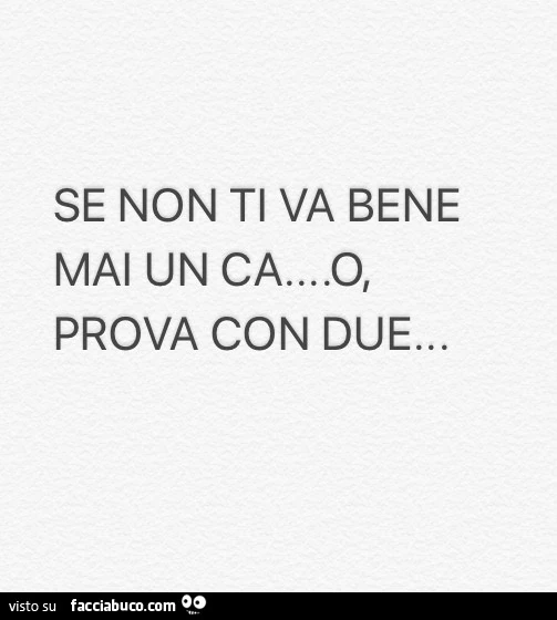 Se non ti va bene mai un cazzo, prova con due
